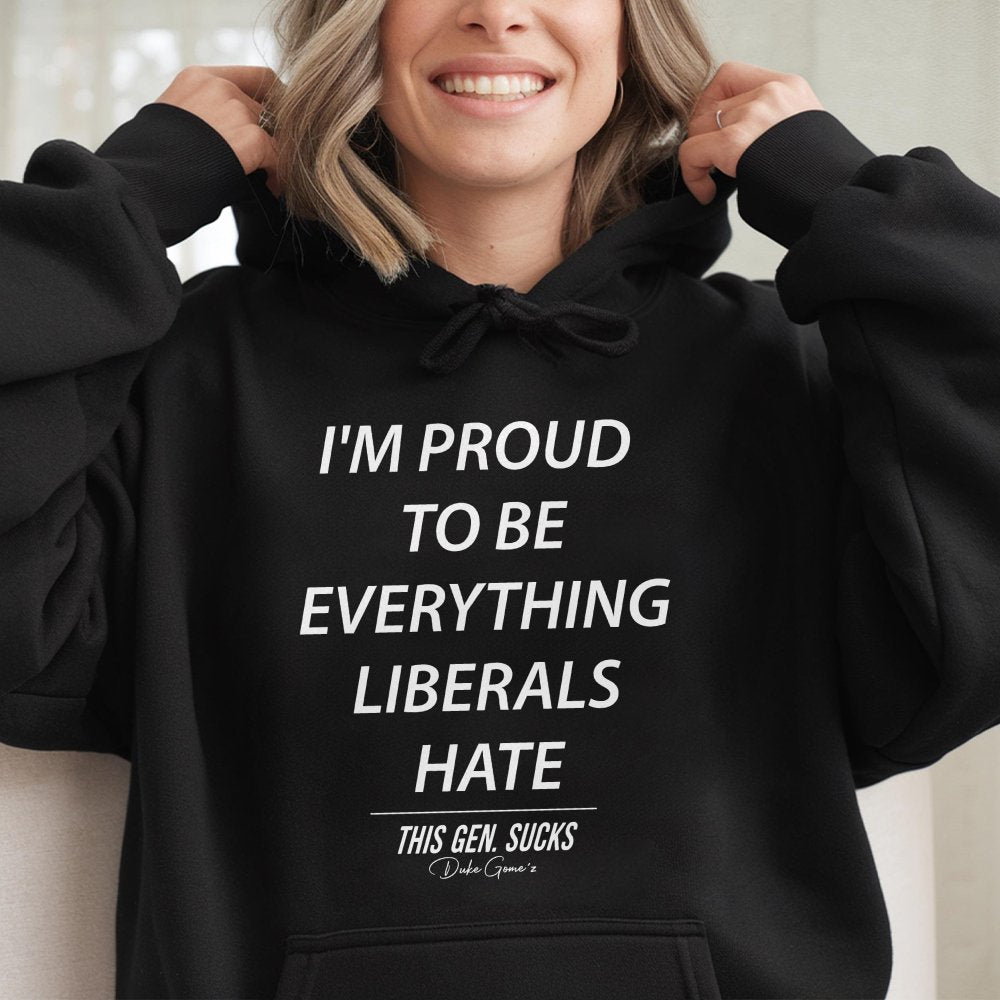 Proud To Be Everything Liberals Hate Hoodie | Slogan Graphic Sweatshirt | Premium Cotton-Blend | Unisex Conservative Gift For