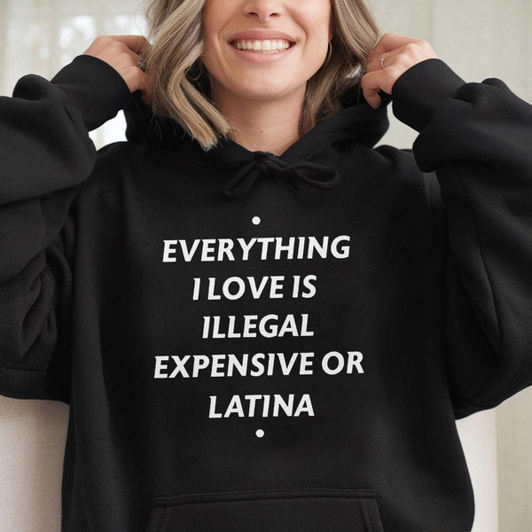 Everything I Love Is Illegal Expensive Or Latina Hoodie | Sarcastic Funny Quote Graphic Sweatshirt | Cotton-Polyester Blend |