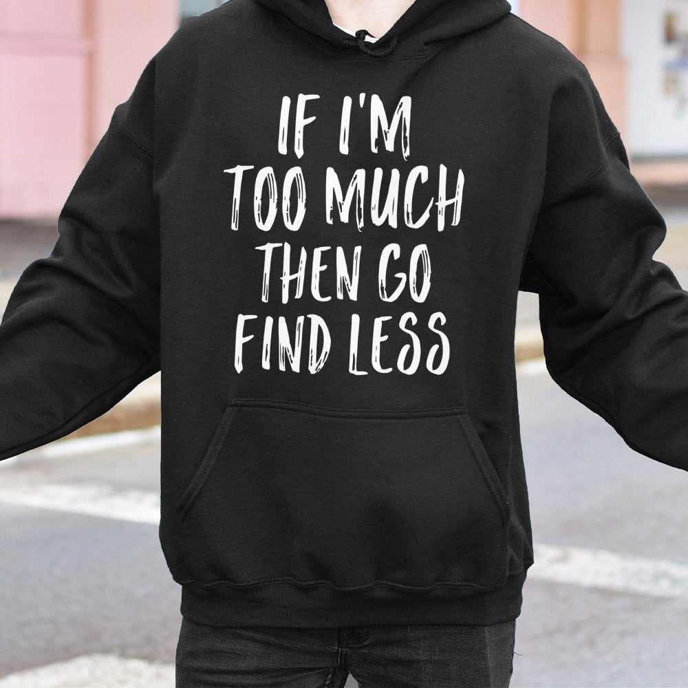 If I'm Too Much Then Go Find Less Hoodie | Sarcastic Slogan Graphic Sweatshirt | Premium Cotton-Poly Blend | Empowering Gift 