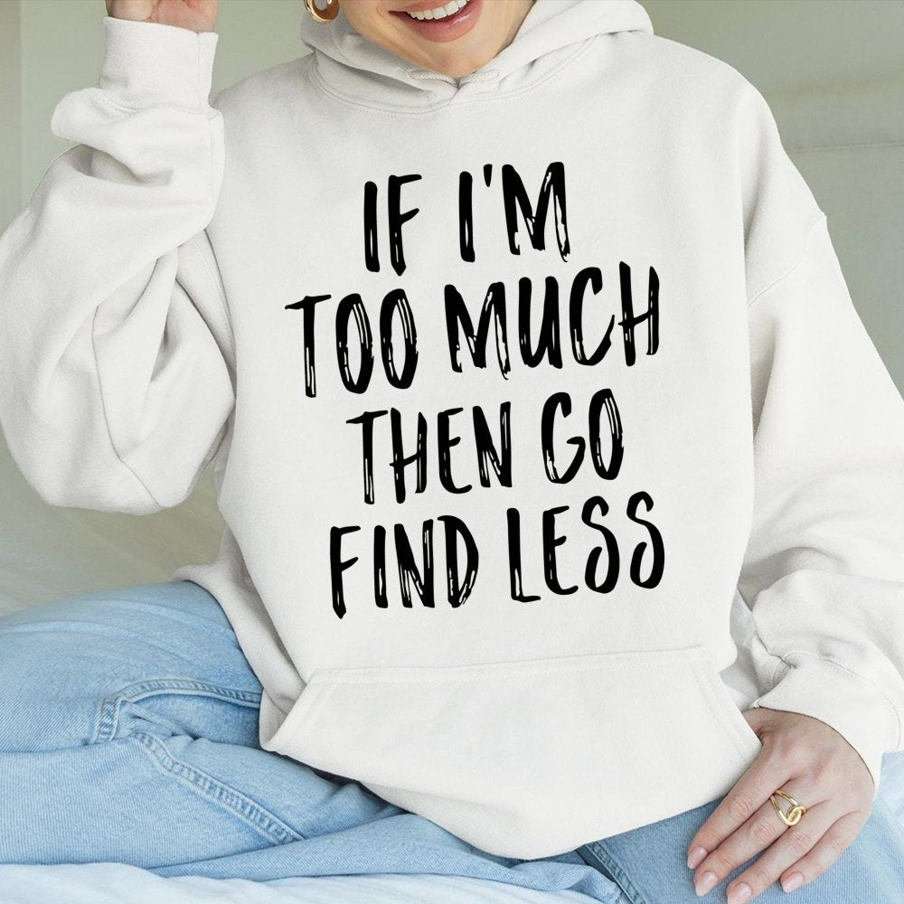 If I'm Too Much Then Go Find Less Hoodie | Sarcastic Slogan Graphic Sweatshirt | Premium Cotton-Poly Blend | Empowering Gift 